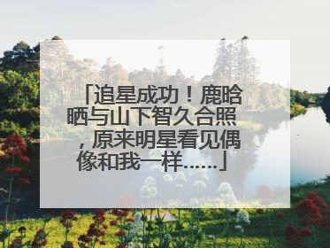 追星成功！鹿晗晒与山下智久合照，原来明星看见偶像和我一样……