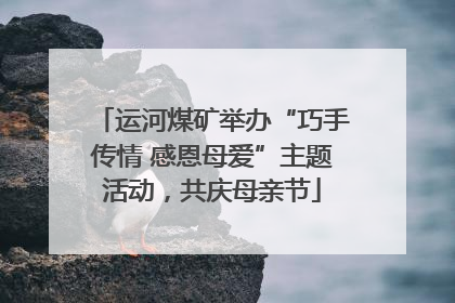 运河煤矿举办“巧手传情 感恩母爱”主题活动，共庆母亲节