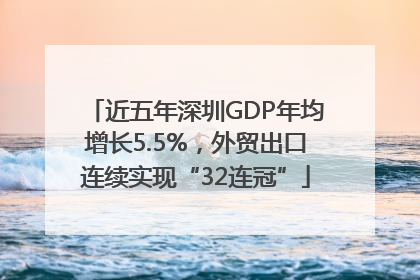 近五年深圳GDP年均增长5.5%，外贸出口连续实现“32连冠”