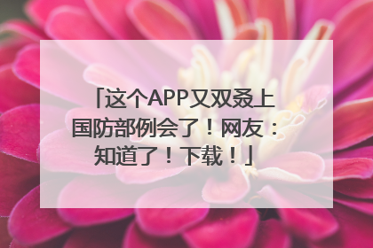 这个APP又双叒上国防部例会了！网友：知道了！下载！