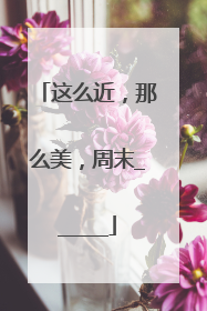 这么近，那么美，周末______