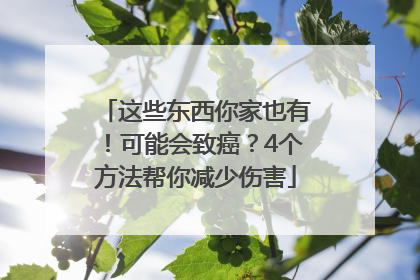 这些东西你家也有！可能会致癌？4个方法帮你减少伤害