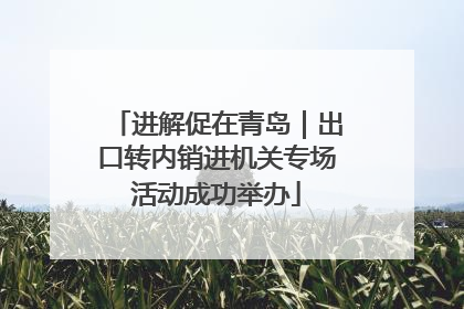 进解促在青岛｜出口转内销进机关专场活动成功举办