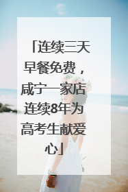 连续三天早餐免费，咸宁一家店连续8年为高考生献爱心