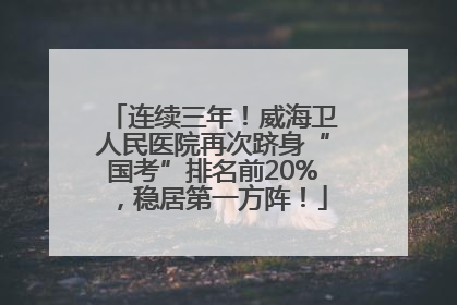 连续三年！威海卫人民医院再次跻身“国考”排名前20%，稳居第一方阵！