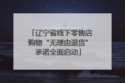 辽宁省线下零售店购物“无理由退货”承诺全面启动