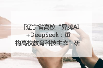 辽宁省高校“昇腾AI+DeepSeek：重构高校教育科技生态”研讨会在沈阳成功举办