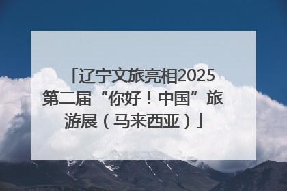 辽宁文旅亮相2025第二届“你好！中国”旅游展（马来西亚）