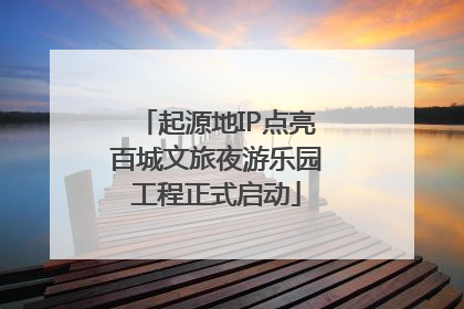 起源地IP点亮百城文旅夜游乐园工程正式启动