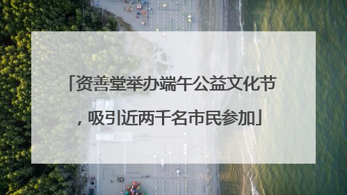 资善堂举办端午公益文化节，吸引近两千名市民参加