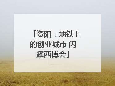 资阳：地铁上的创业城市 闪耀西博会