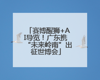 赛博醒狮+AI导览！广东携“未来岭南”出征世博会