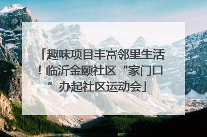 趣味项目丰富邻里生活！临沂金颐社区“家门口”办起社区运动会