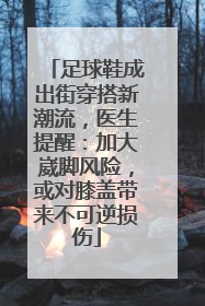 足球鞋成出街穿搭新潮流，医生提醒：加大崴脚风险，或对膝盖带来不可逆损伤