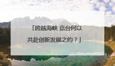 跨越海峡 嘉台何以共赴创新发展之约？
