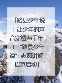 路县少年说｜让少年的声音穿透两千年！“路县少年说”志愿讲解招募启动