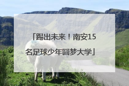 踢出未来！南安15名足球少年圆梦大学
