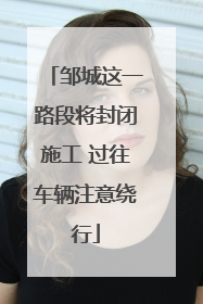 邹城这一路段将封闭施工 过往车辆注意绕行