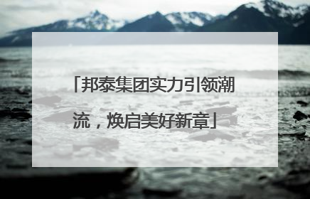 邦泰集团实力引领潮流，焕启美好新章