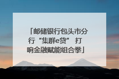 邮储银行包头市分行“集群e贷” 打响金融赋能组合拳