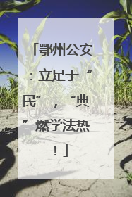 鄂州公安：立足于“民”，“典”燃学法热！