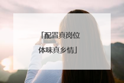 配置真岗位 体味真乡情