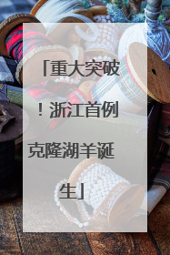 重大突破！浙江首例克隆湖羊诞生