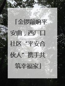 金锣敲响平安曲，西厂口社区“平安合伙人”携手共筑幸福家