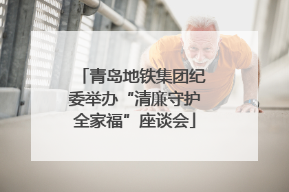 青岛地铁集团纪委举办“清廉守护全家福”座谈会