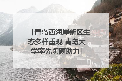 青岛西海岸新区生态多样重现 青岛大学率先切题助力