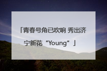 青春号角已吹响 秀出济宁新花“Young”