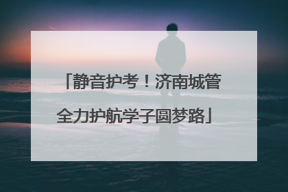 静音护考！济南城管全力护航学子圆梦路