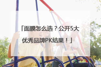 面膜怎么选？公开5大优秀品牌PK结果！