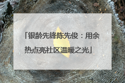 银龄先锋陈先俊：用余热点亮社区温暖之光