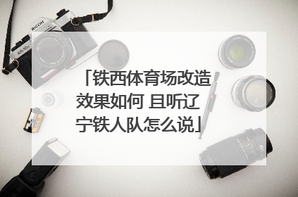 铁西体育场改造效果如何 且听辽宁铁人队怎么说