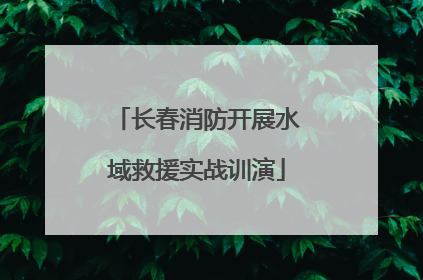长春消防开展水域救援实战训演