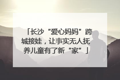 长沙“爱心妈妈”跨城接娃，让事实无人抚养儿童有了新“家”