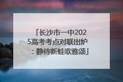 长沙市一中2025高考考点对联出炉：静待新蛙歌雅颂