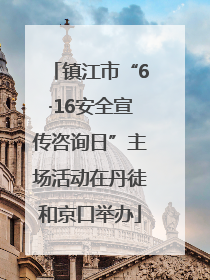 镇江市“6·16安全宣传咨询日”主场活动在丹徒和京口举办