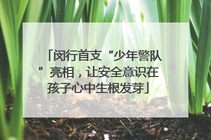 闵行首支“少年警队”亮相，让安全意识在孩子心中生根发芽