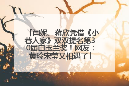 闫妮、蒋欣凭借《小巷人家》双双提名第30届白玉兰奖！网友：黄玲宋莹又相遇了