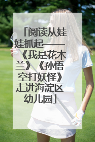 阅读从娃娃抓起——《我是花木兰》《孙悟空打妖怪》走进海淀区幼儿园