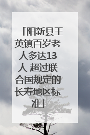 阳新县王英镇百岁老人多达13人 超过联合国规定的长寿地区标准