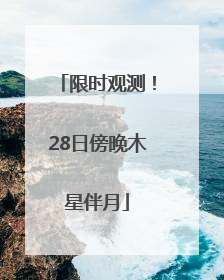 限时观测！28日傍晚木星伴月