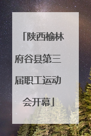 陕西榆林府谷县第三届职工运动会开幕