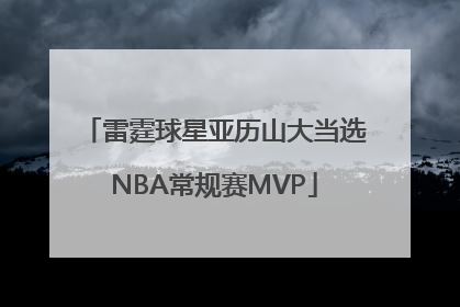 雷霆球星亚历山大当选NBA常规赛MVP