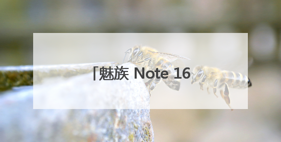 魅族 Note 16系列重新定义手感美学，引领国民手机新潮流