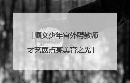 顺义少年宫外聘教师才艺展点亮美育之光