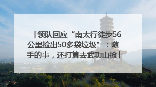 领队回应“南太行徒步56公里捡出50多袋垃圾”：随手的事，还打算去武功山捡