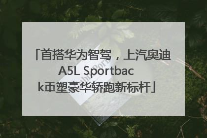 首搭华为智驾，上汽奥迪A5L Sportback重塑豪华轿跑新标杆